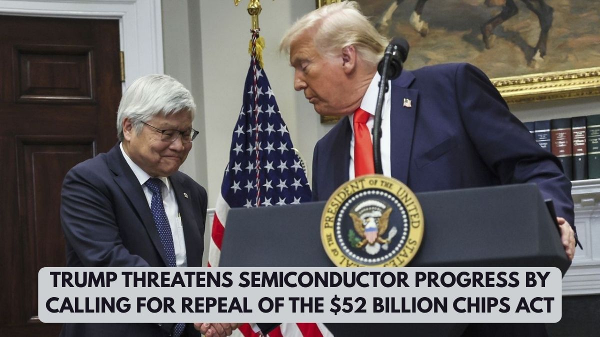 Trump Threatens Semiconductor Progress by Calling for Repeal of the $52 Billion CHIPS Act