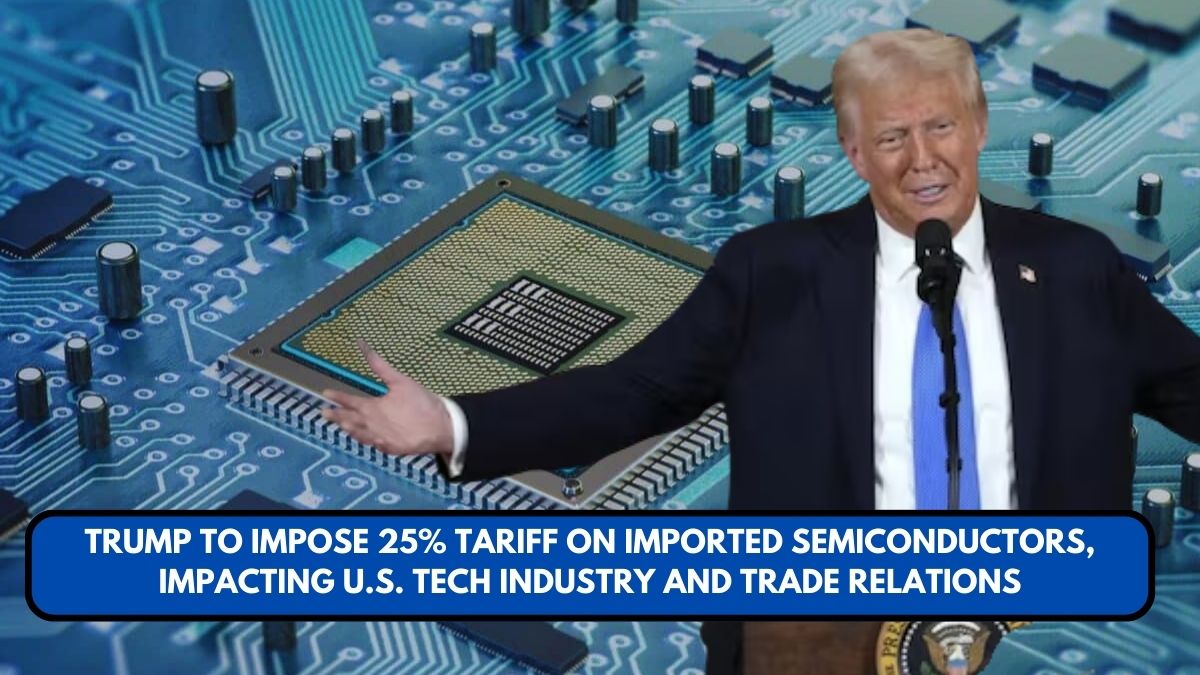 Trump to Impose 25% Tariff on Imported Semiconductors, Impacting U.S. Tech Industry and Trade Relations